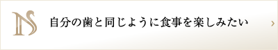 自分の歯と同じように食事を楽しみたい