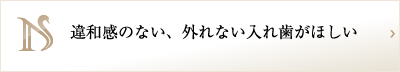 違和感のない、外れない入れ歯がほしい