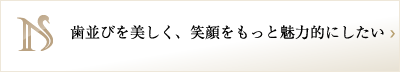 歯並びを美しく、笑顔をもっと魅力的にしたい